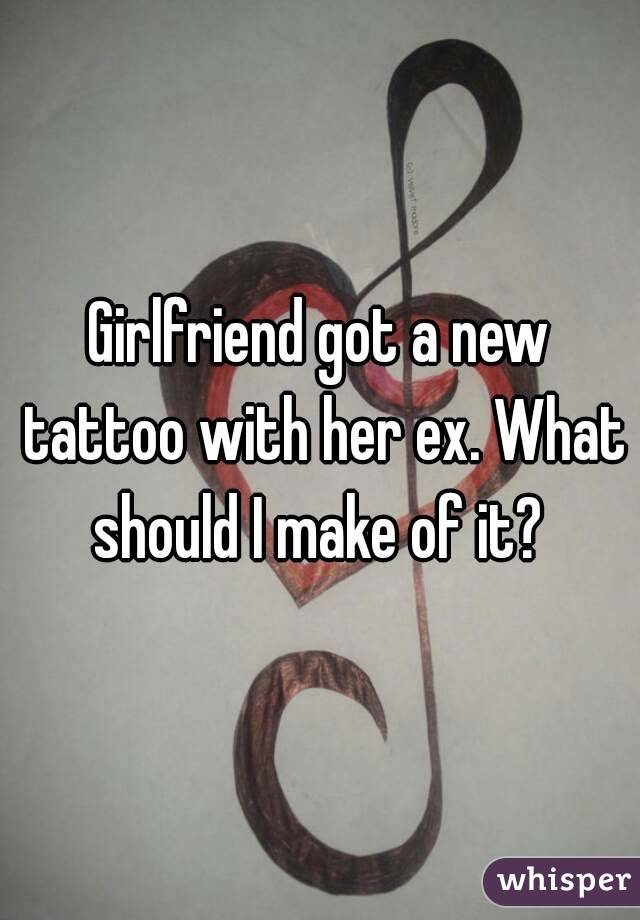Girlfriend got a new tattoo with her ex. What should I make of it? 
