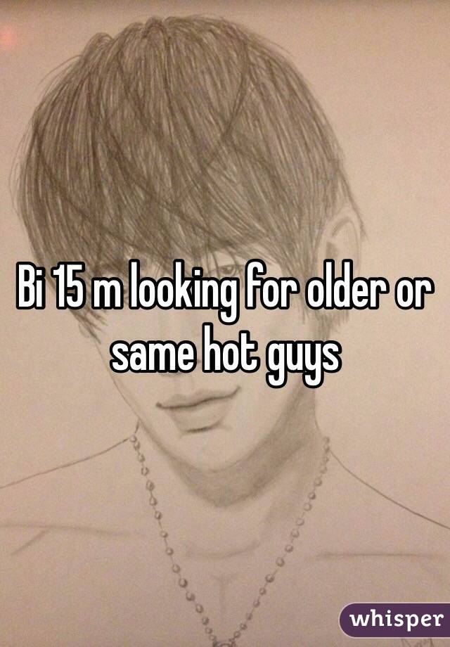 Bi 15 m looking for older or same hot guys