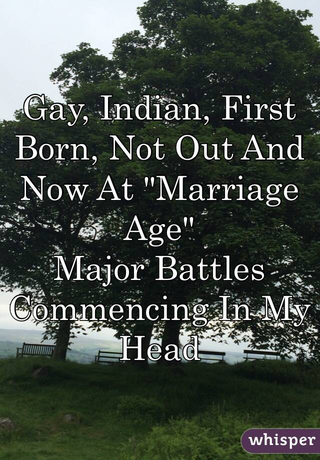 Gay, Indian, First Born, Not Out And Now At "Marriage Age"
Major Battles Commencing In My Head