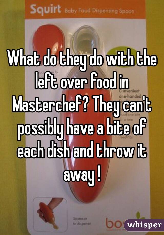 What do they do with the left over food in Masterchef? They can't possibly have a bite of each dish and throw it away !