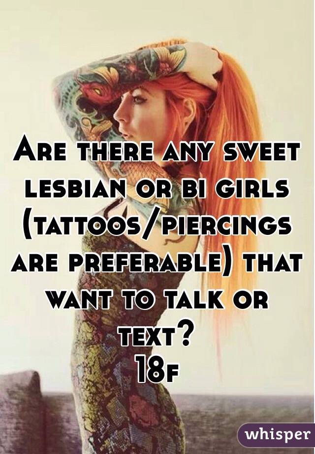 Are there any sweet lesbian or bi girls (tattoos/piercings are preferable) that want to talk or text?
18f