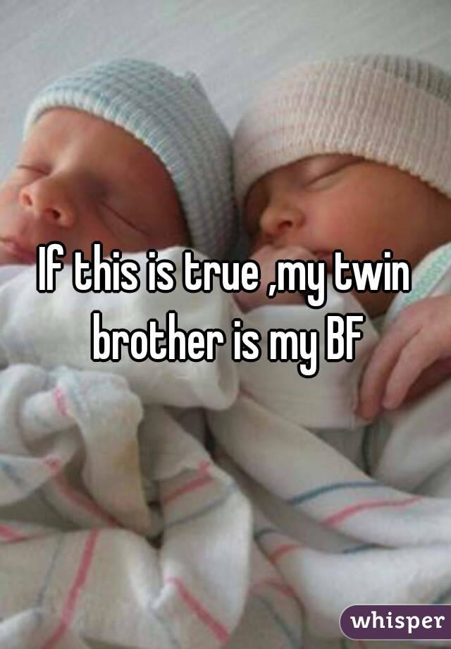 If this is true ,my twin brother is my BF
