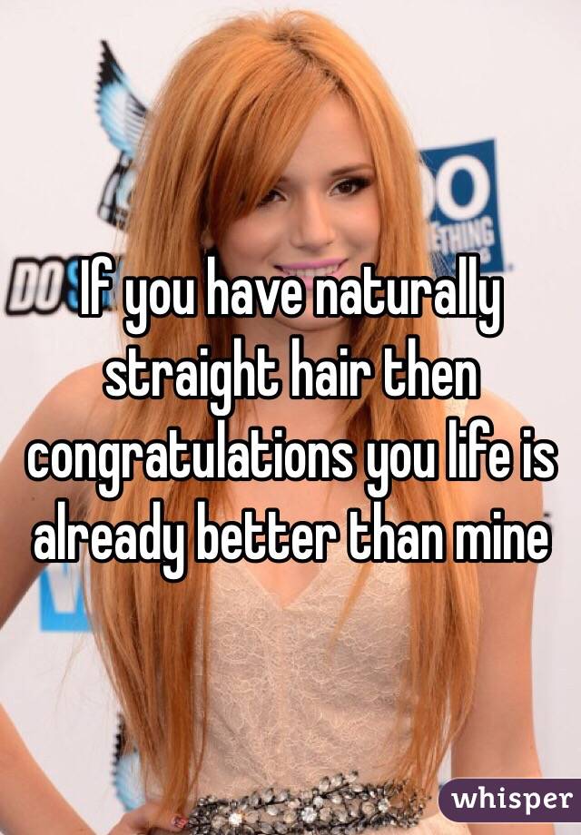 If you have naturally straight hair then congratulations you life is already better than mine 