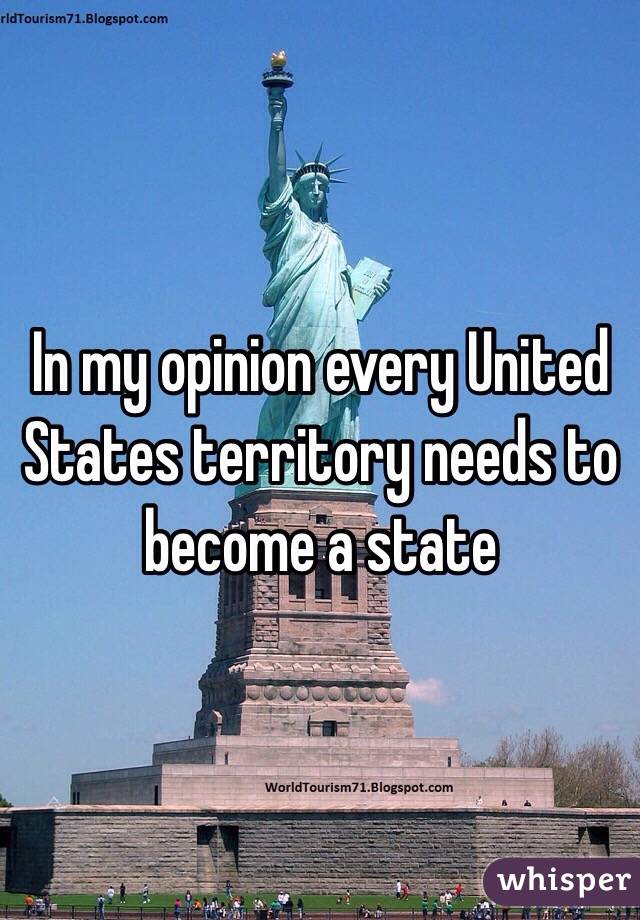 In my opinion every United States territory needs to become a state