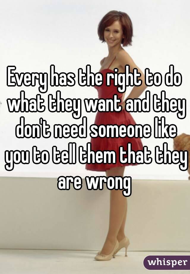 Every has the right to do what they want and they don't need someone like you to tell them that they are wrong 