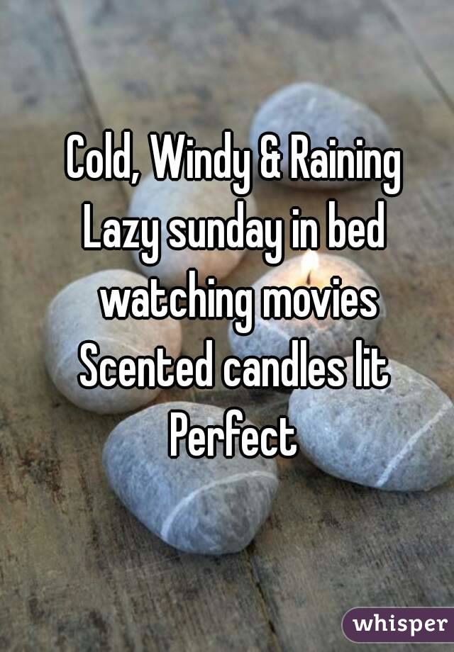 Cold, Windy & Raining
Lazy sunday in bed watching movies
Scented candles lit
Perfect