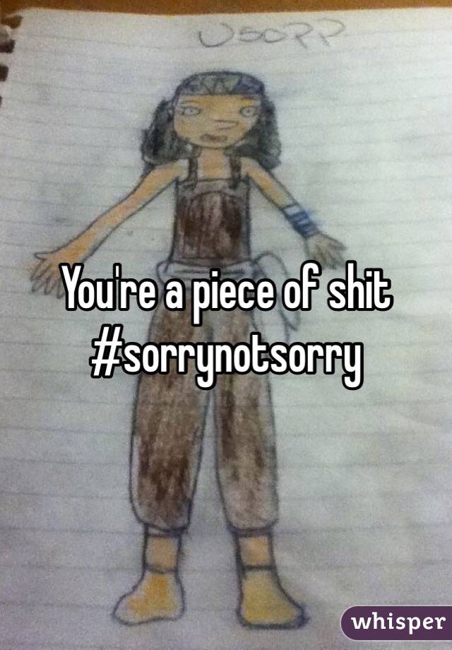 You're a piece of shit 
#sorrynotsorry