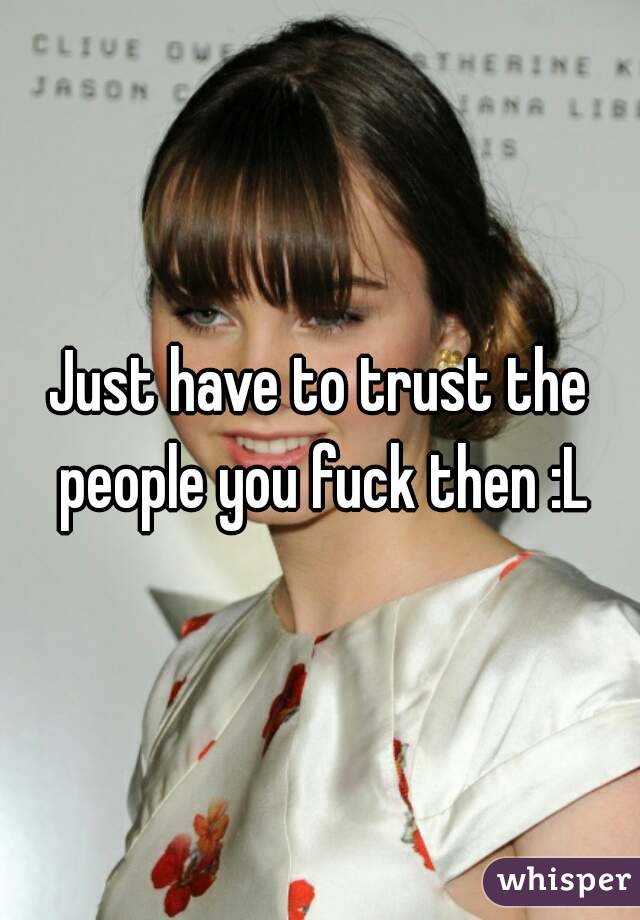 Just have to trust the people you fuck then :L