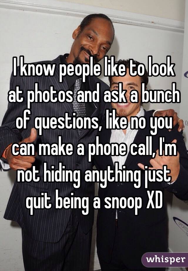 I know people like to look at photos and ask a bunch of questions, like no you can make a phone call, I'm not hiding anything just quit being a snoop XD