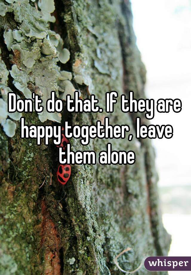 Don't do that. If they are happy together, leave them alone