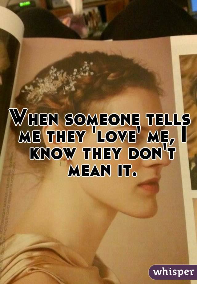 When someone tells me they 'love' me, I know they don't mean it.