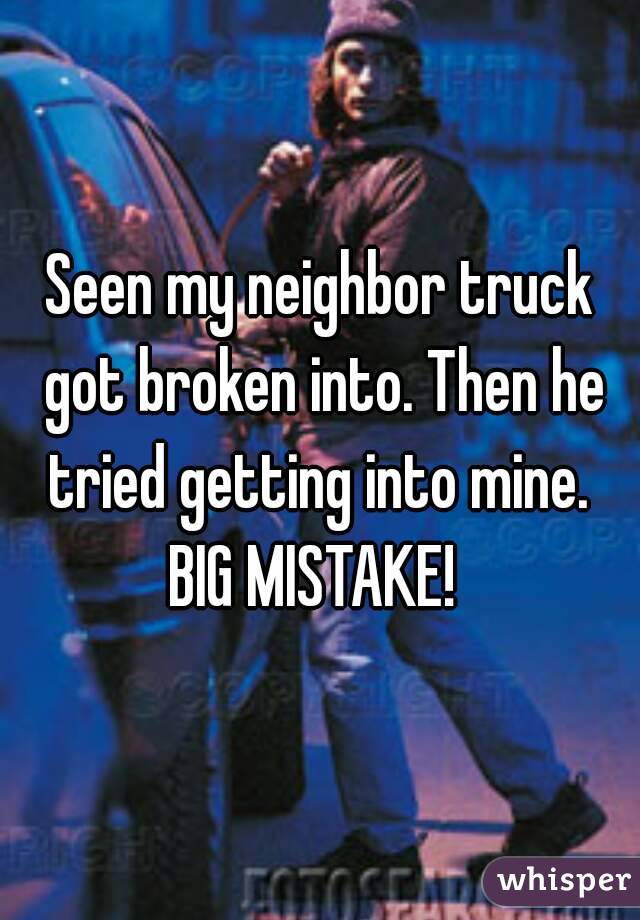 Seen my neighbor truck got broken into. Then he tried getting into mine. 
BIG MISTAKE! 