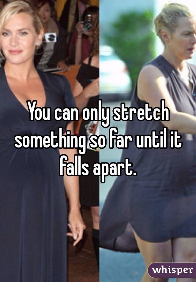 You can only stretch something so far until it falls apart. 
