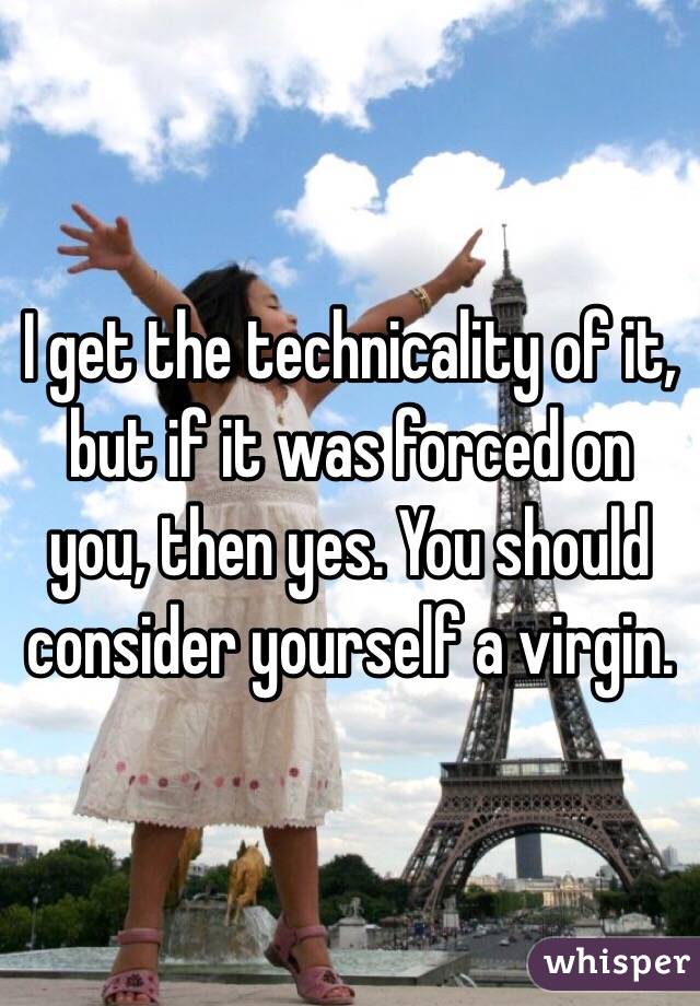 I get the technicality of it, but if it was forced on you, then yes. You should consider yourself a virgin. 