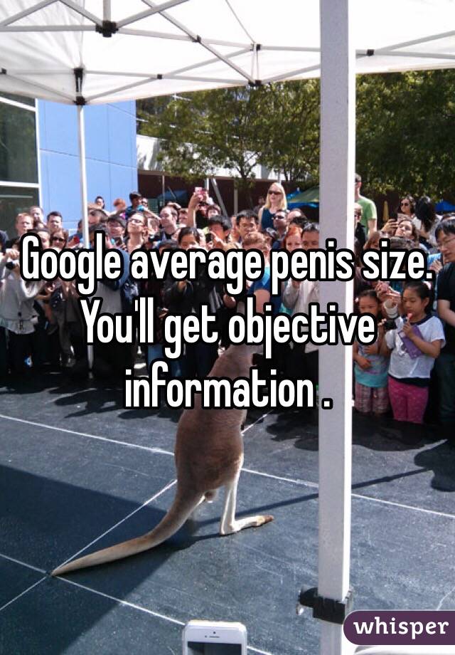 Google average penis size. You'll get objective information .