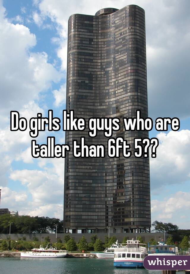 Do girls like guys who are taller than 6ft 5??