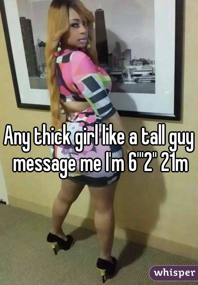 Any thick girl like a tall guy message me I'm 6"'2" 21m