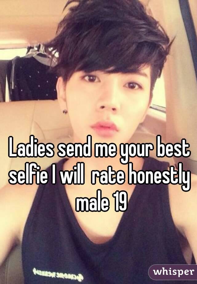 Ladies send me your best selfie I will  rate honestly  male 19