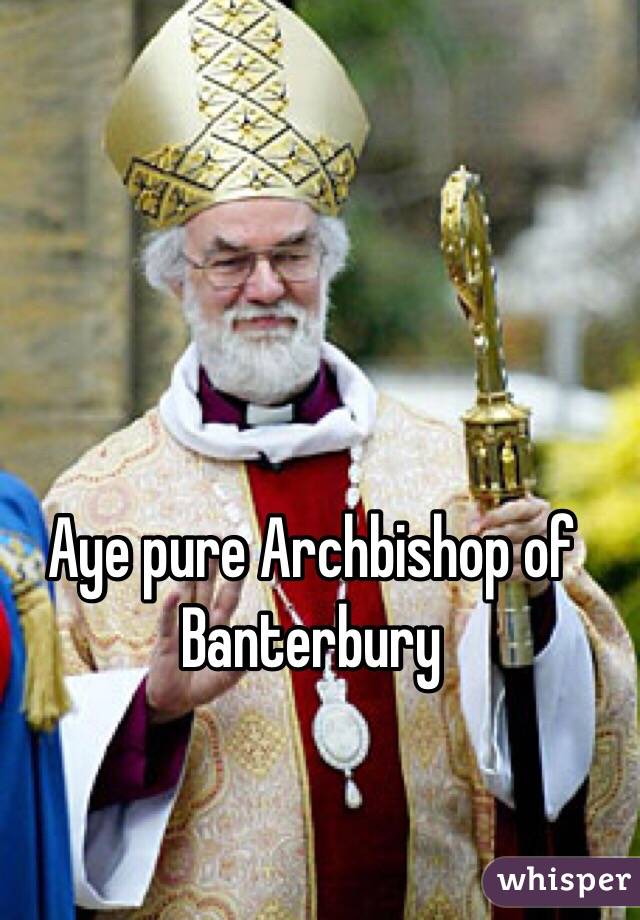 Aye pure Archbishop of Banterbury 