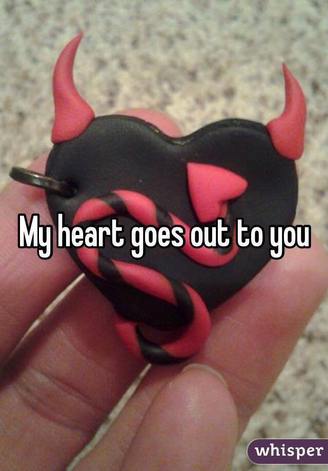 My heart goes out to you 