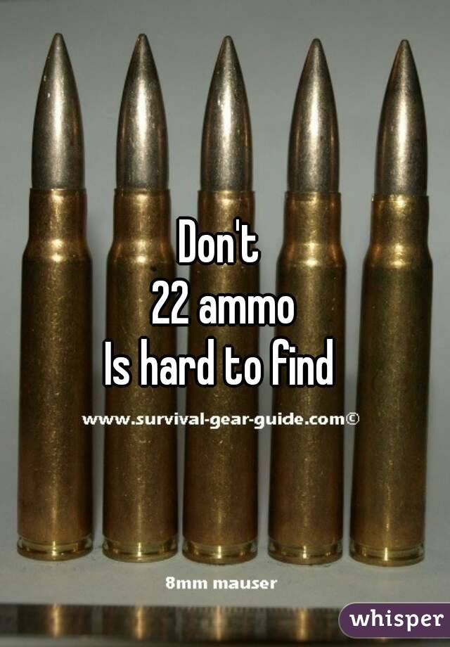 Don't 
22 ammo
Is hard to find 