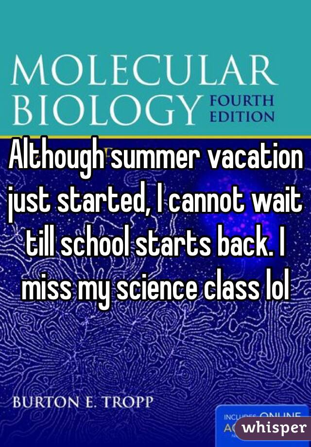 Although summer vacation just started, I cannot wait till school starts back. I miss my science class lol 