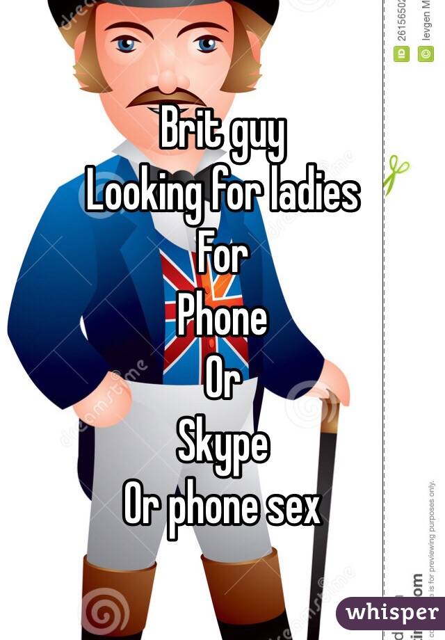 Brit guy
Looking for ladies
For 
Phone
Or
Skype
Or phone sex