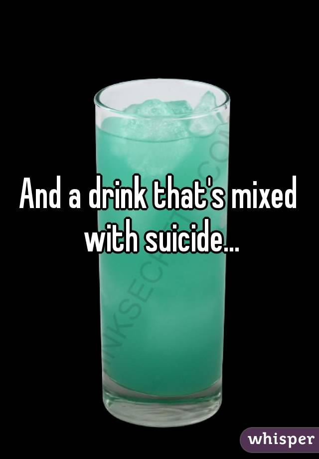 And a drink that's mixed with suicide...