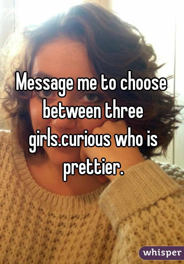 Message me to choose between three girls.curious who is prettier.