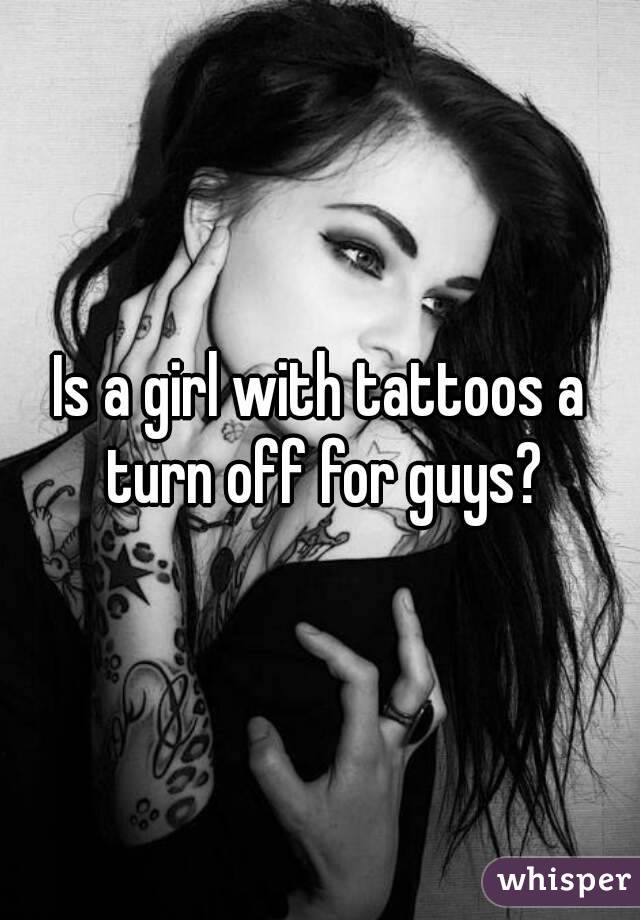 Is a girl with tattoos a turn off for guys?