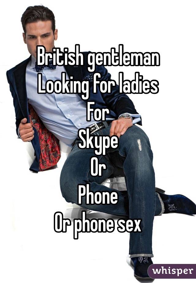 British gentleman
Looking for ladies
For 
Skype
Or 
Phone
Or phone sex