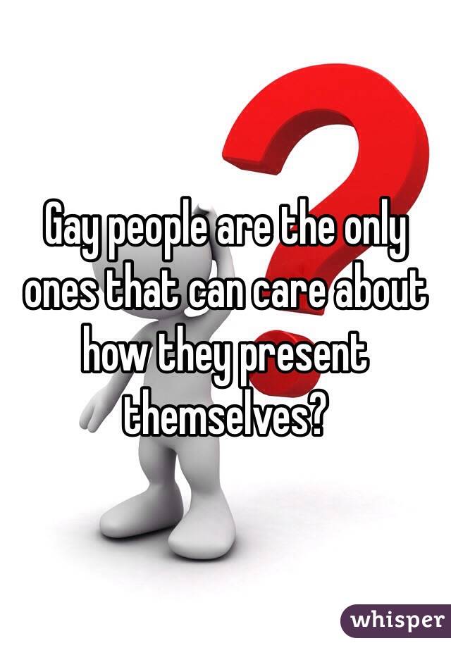 Gay people are the only ones that can care about how they present themselves?