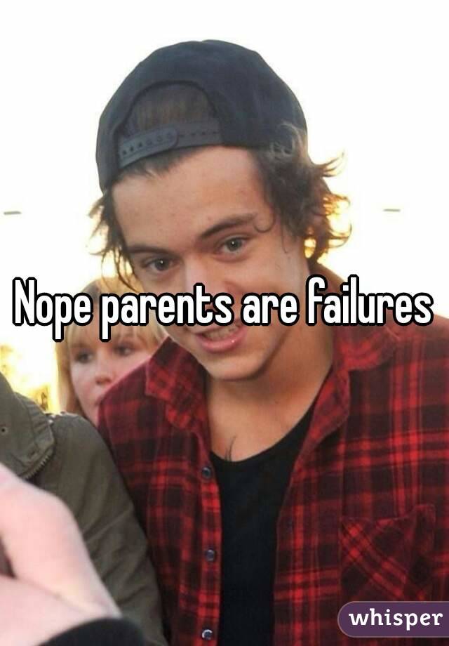 Nope parents are failures