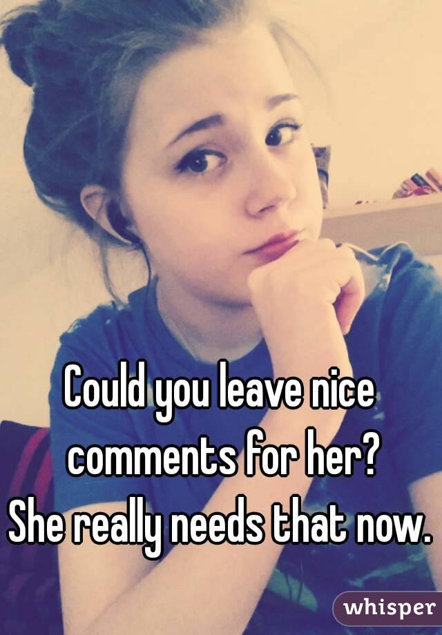


Could you leave nice comments for her?
She really needs that now.
