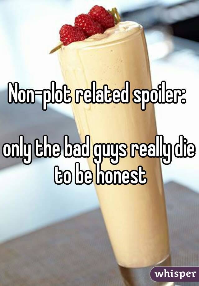 Non-plot related spoiler: 

only the bad guys really die to be honest
