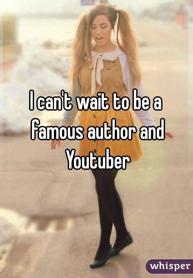 I can't wait to be a famous author and Youtuber