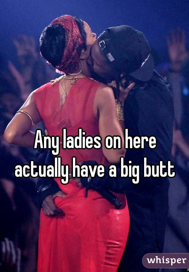  Any ladies on here actually have a big butt
