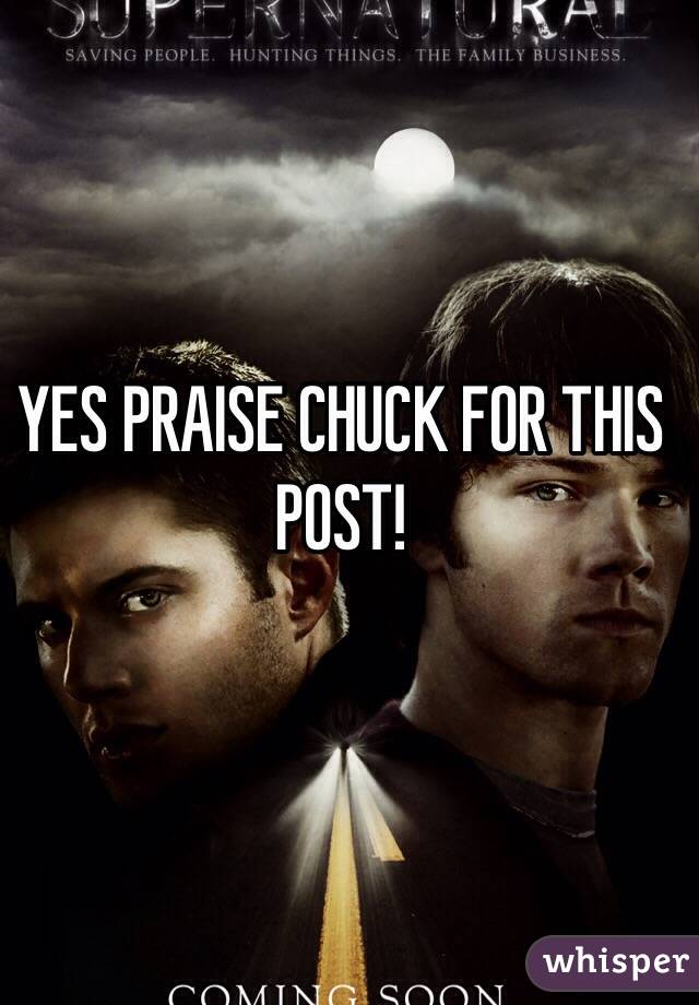 YES PRAISE CHUCK FOR THIS POST!