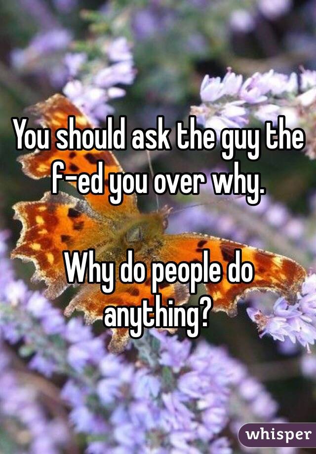You should ask the guy the f-ed you over why. 

Why do people do anything?