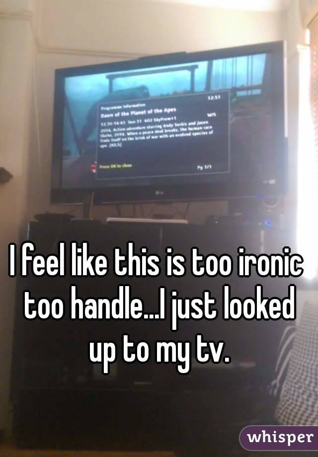 I feel like this is too ironic too handle...I just looked up to my tv.