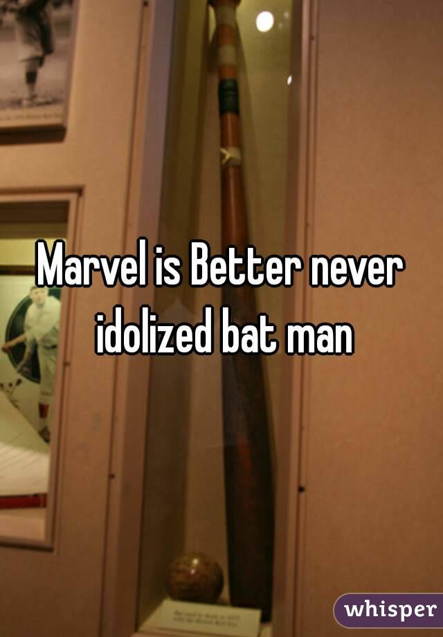 Marvel is Better never idolized bat man