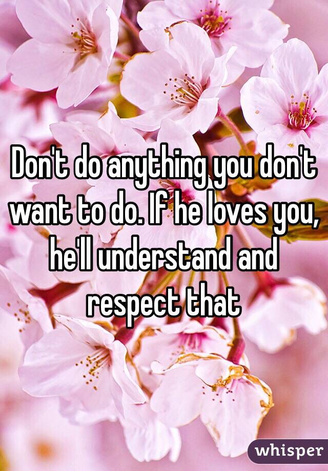 Don't do anything you don't want to do. If he loves you, he'll understand and respect that 