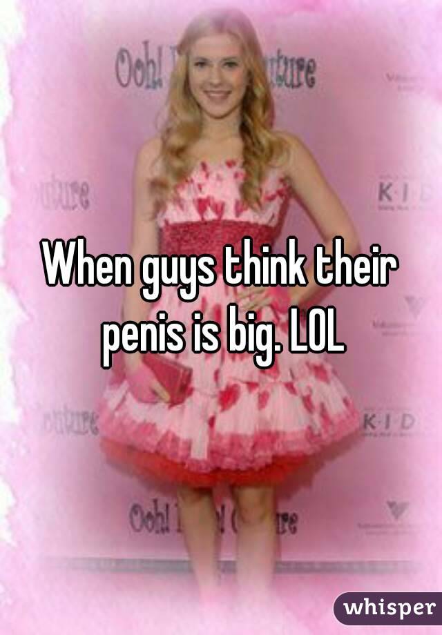 When guys think their penis is big. LOL