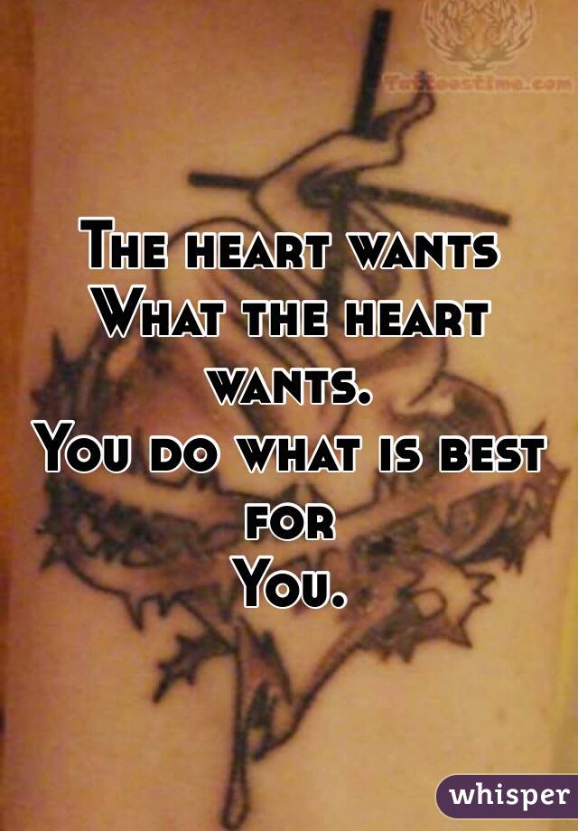The heart wants 
What the heart wants.
You do what is best for
You.