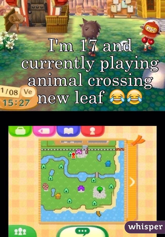 I'm 17 and currently playing animal crossing new leaf 😂😂