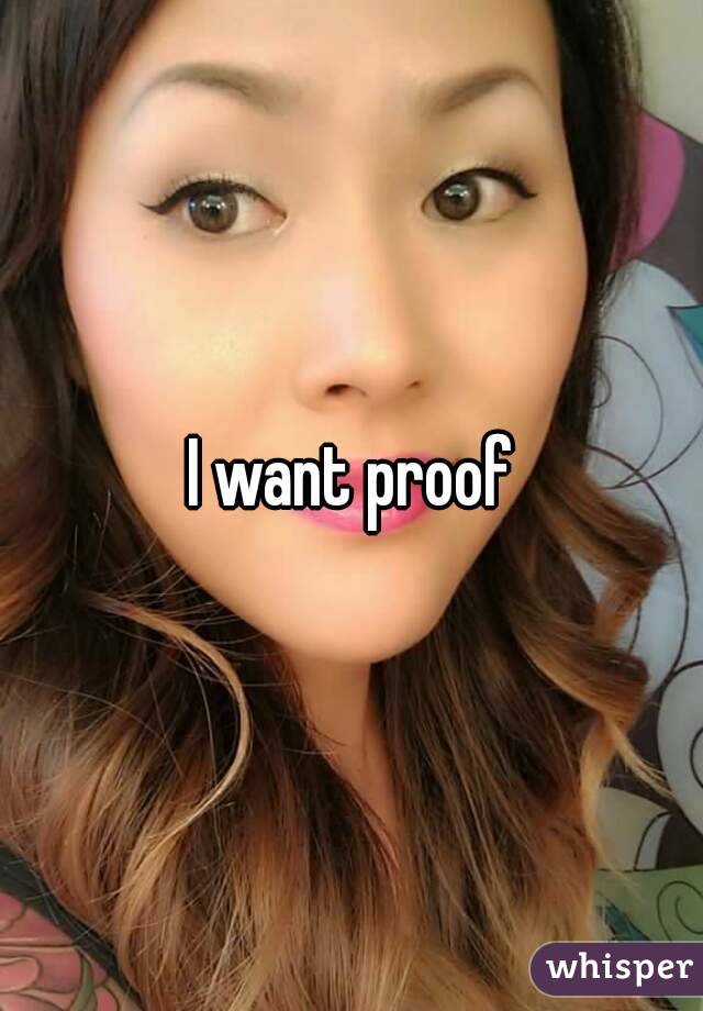 I want proof