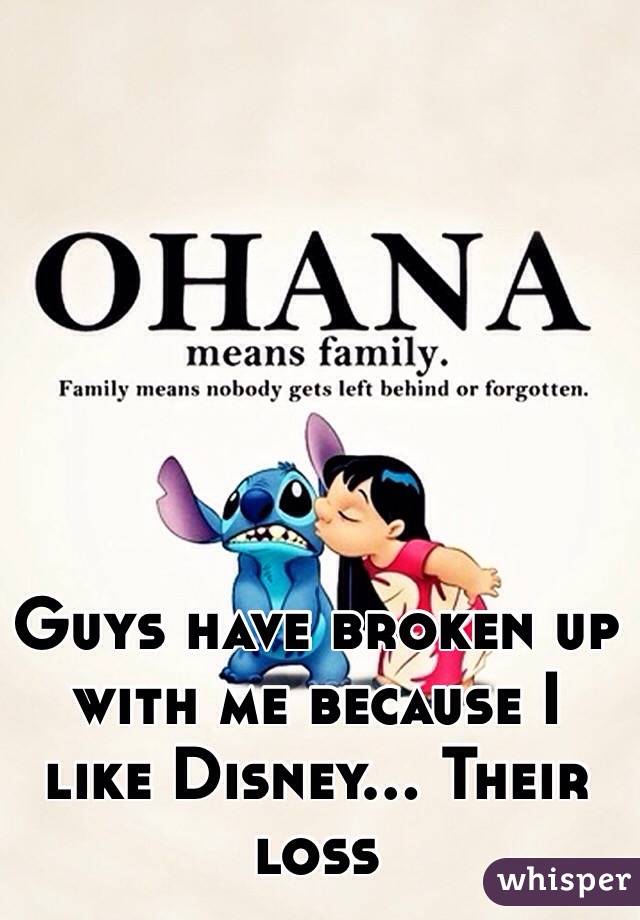 Guys have broken up with me because I like Disney... Their loss
