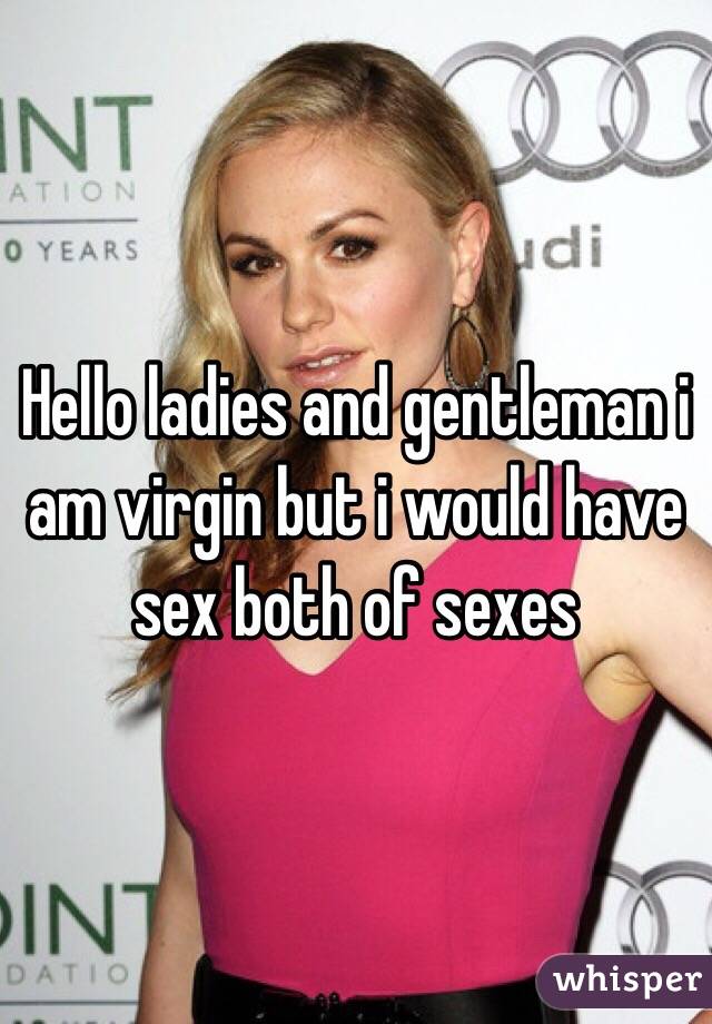 Hello ladies and gentleman i am virgin but i would have sex both of sexes 