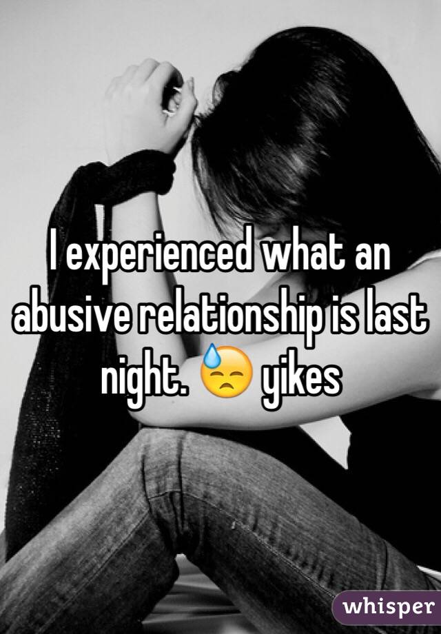 I experienced what an abusive relationship is last night. 😓 yikes 