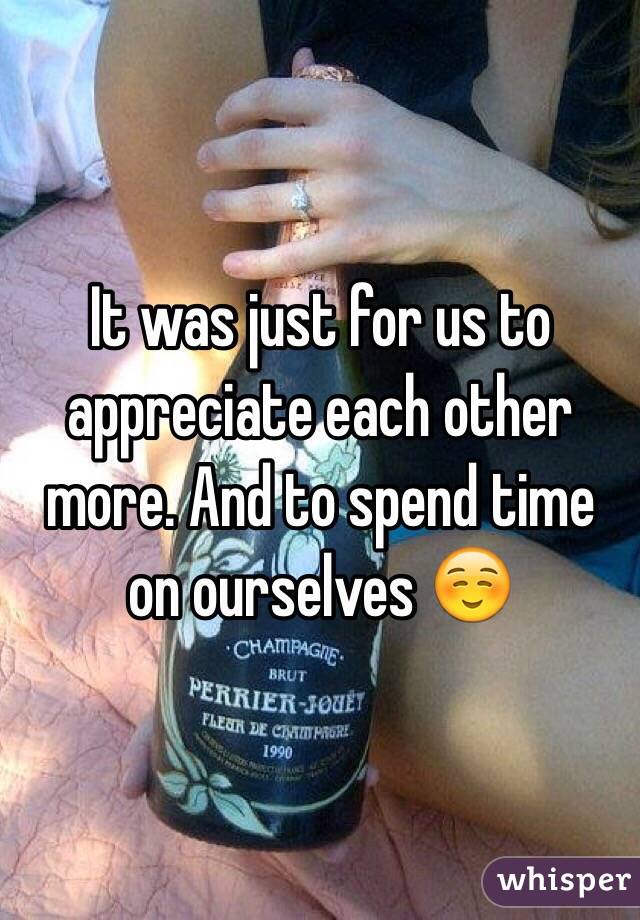 It was just for us to appreciate each other more. And to spend time on ourselves ☺️